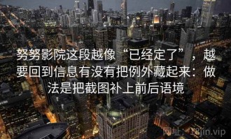 努努影院这段越像“已经定了”，越要回到信息有没有把例外藏起来：做法是把截图补上前后语境