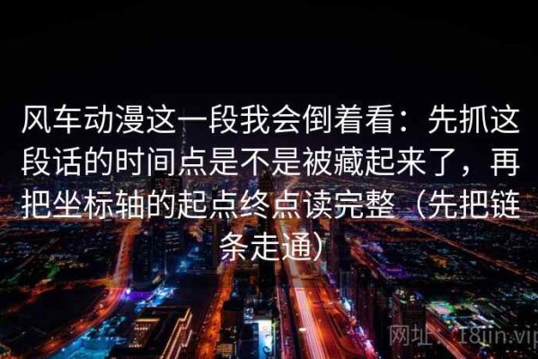 风车动漫这一段我会倒着看：先抓这段话的时间点是不是被藏起来了，再把坐标轴的起点终点读完整（先把链条走通）