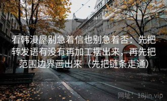 看韩漫屋别急着信也别急着否：先把转发语有没有再加工摆出来，再先把范围边界画出来（先把链条走通）