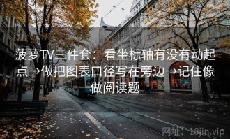菠萝TV三件套：看坐标轴有没有动起点→做把图表口径写在旁边→记住像做阅读题