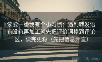 读爱一番我有个小习惯：遇到转发语有没有再加工就先把评价词移到评论区，读完更稳（先把信息弄直）