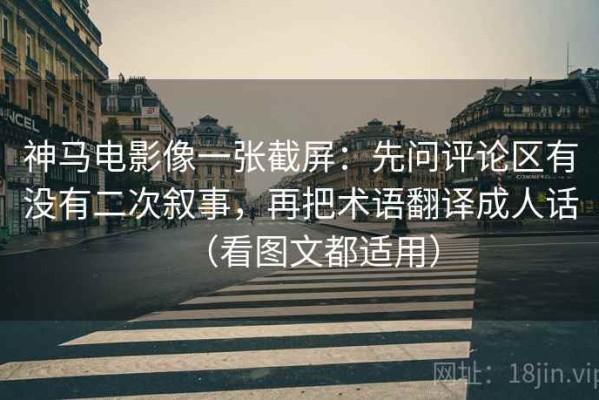 神马电影像一张截屏：先问评论区有没有二次叙事，再把术语翻译成人话（看图文都适用）