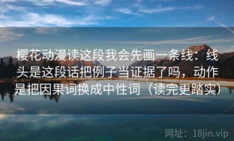 樱花动漫读这段我会先画一条线：线头是这段话把例子当证据了吗，动作是把因果词换成中性词（读完更踏实）