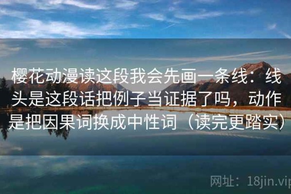 樱花动漫读这段我会先画一条线：线头是这段话把例子当证据了吗，动作是把因果词换成中性词（读完更踏实）