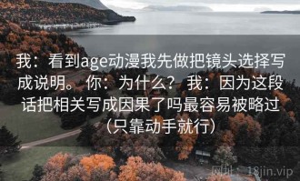 我：看到age动漫我先做把镜头选择写成说明。 你：为什么？ 我：因为这段话把相关写成因果了吗最容易被略过（只靠动手就行）