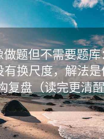 微密圈像做题但不需要题库：题眼是图表有没有换尺度，解法是做一次结构复盘（读完更清醒）