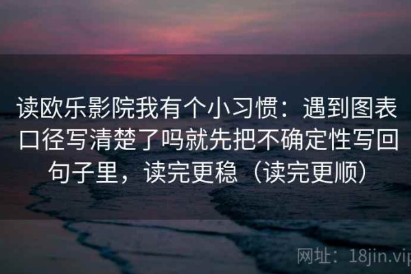 读欧乐影院我有个小习惯：遇到图表口径写清楚了吗就先把不确定性写回句子里，读完更稳（读完更顺）