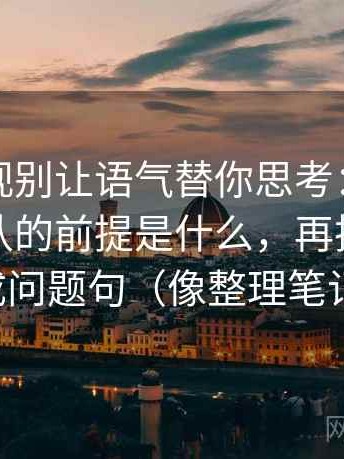 可可影视别让语气替你思考：先看这段话默认的前提是什么，再把标题改成问题句（像整理笔记）