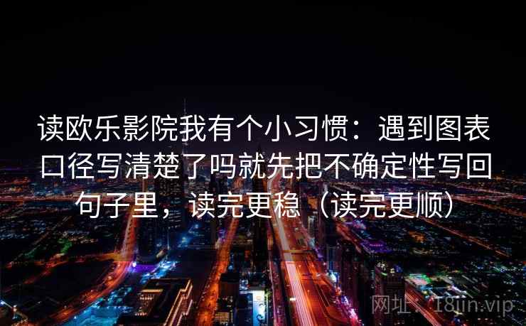 读欧乐影院我有个小习惯:遇到图表口径写清楚了吗就先把不确定性写回句子里,读完更稳(读完更顺) 读欧乐影院我有个小习惯:遇到图表口径写清楚了吗就先把不确定性写回句子里,读完更稳(读完更顺)