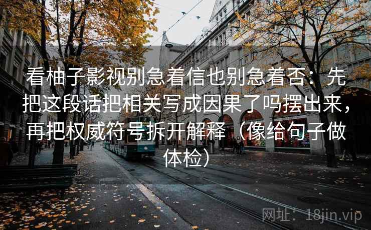 看柚子影视别急着信也别急着否：先把这段话把相关写成因果了吗摆出来，再把权威符号拆开解释（像给句子做体检）