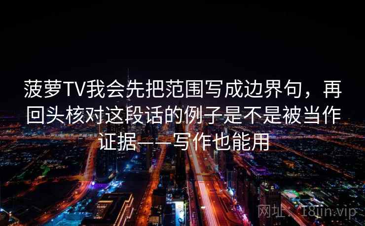 菠萝TV我会先把范围写成边界句,再回头核对这段话的例子是不是被当作证据——写作也能用 菠萝TV我会先把范围写成边界句,再回头核对这段话的例子是不是被当作证据——写作也能用