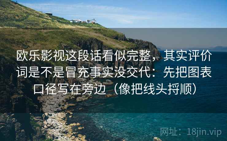 欧乐影视这段话看似完整，其实评价词是不是冒充事实没交代：先把图表口径写在旁边（像把线头捋顺）