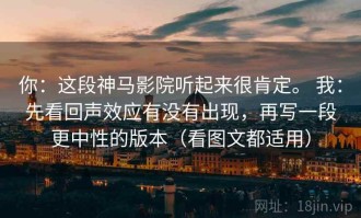你：这段神马影院听起来很肯定。 我：先看回声效应有没有出现，再写一段更中性的版本（看图文都适用）