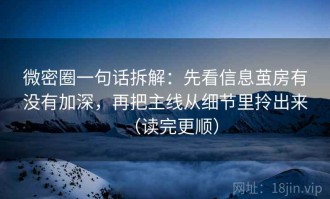 微密圈一句话拆解：先看信息茧房有没有加深，再把主线从细节里拎出来（读完更顺）