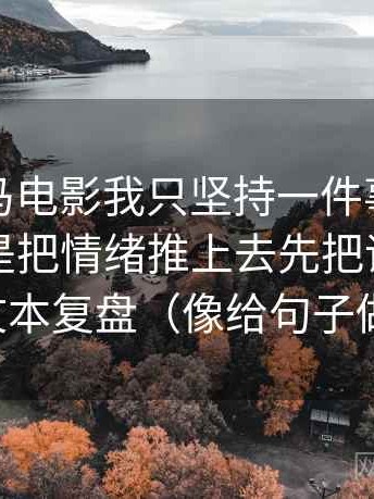 关于神马电影我只坚持一件事：对配乐是不是把情绪推上去先把评论区当二次文本复盘（像给句子做体检）