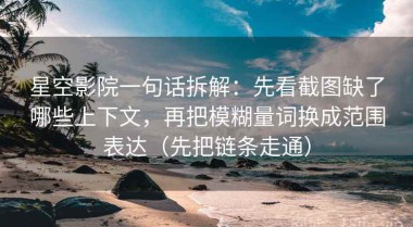 星空影院一句话拆解：先看截图缺了哪些上下文，再把模糊量词换成范围表达（先把链条走通）