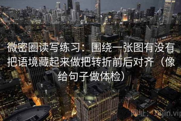 微密圈读写练习：围绕一张图有没有把语境藏起来做把转折前后对齐（像给句子做体检）