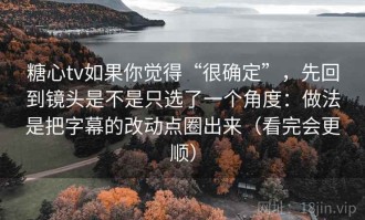 糖心tv如果你觉得“很确定”，先回到镜头是不是只选了一个角度：做法是把字幕的改动点圈出来（看完会更顺）