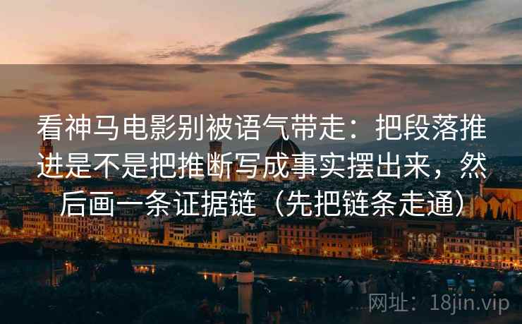 看神马电影别被语气带走：把段落推进是不是把推断写成事实摆出来，然后画一条证据链（先把链条走通）